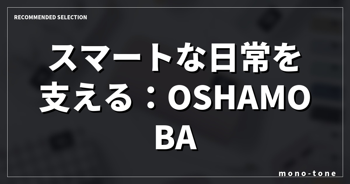 スマートな日常を支える:OSHAMOBA miniの静かな存在感 スマートな日常を支える:OSHAMOBA miniの静かな存在感