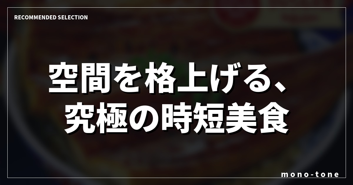 空間を格上げる、究極の時短美食。 空間を格上げる、究極の時短美食。