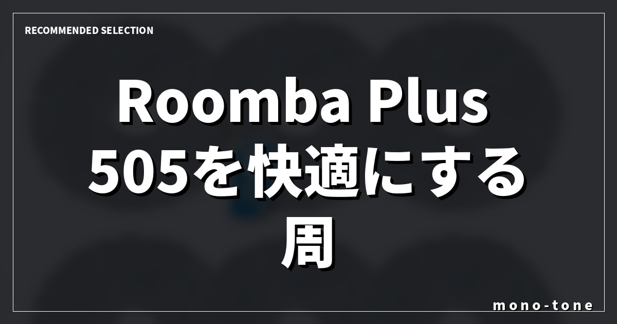 Roomba Plus 505を快適にする周辺パーツとロボット掃除機3選