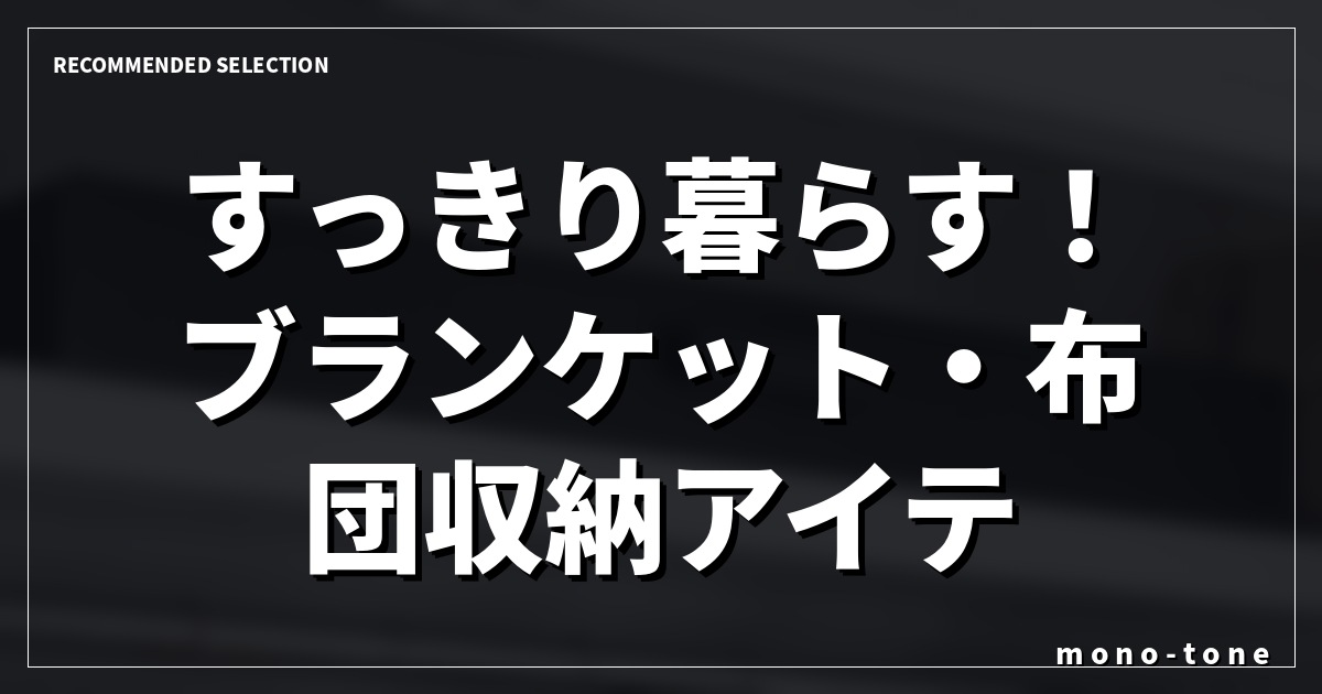 すっきり暮らす！ブランケット・布団収納アイテム厳選3選