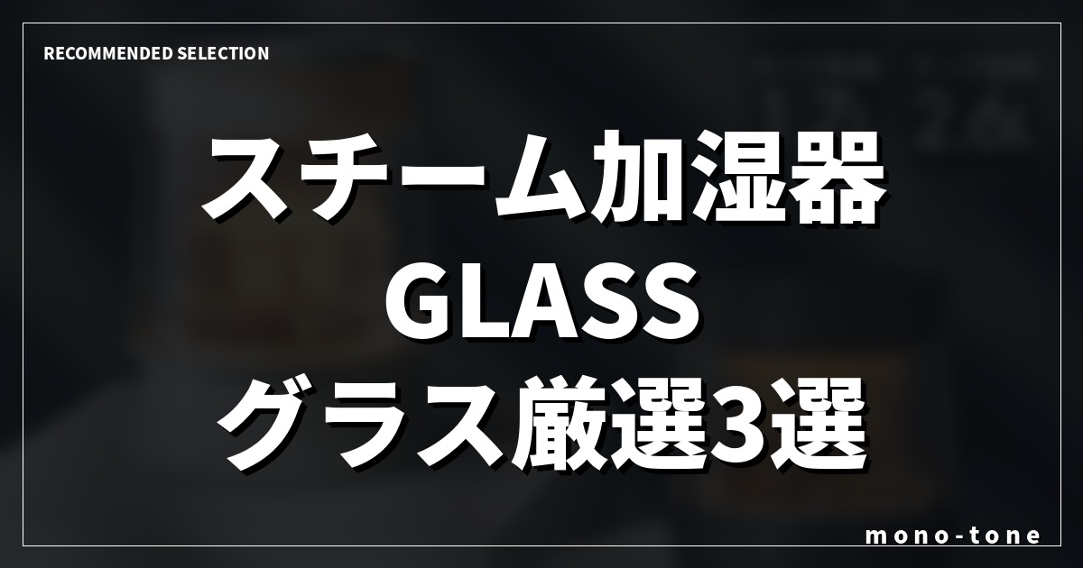【2026年最新】スチーム加湿器 GLASS グラス厳選3選！インテリアに馴染むおしゃれなガラス加湿器を徹底比較